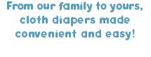 From our family to yours, cloth diapers made convenient and easy!